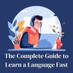 The Complete Guide to Learning a Language Fast: The Best Ways to Learn a Language in Less Time